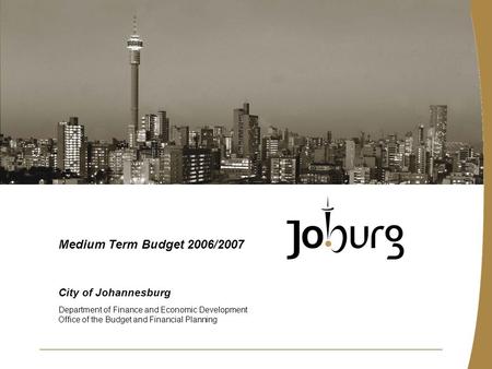 City of Johannesburg Department of Finance and Economic Development Office of the Budget and Financial Planning Medium Term Budget 2006/2007.