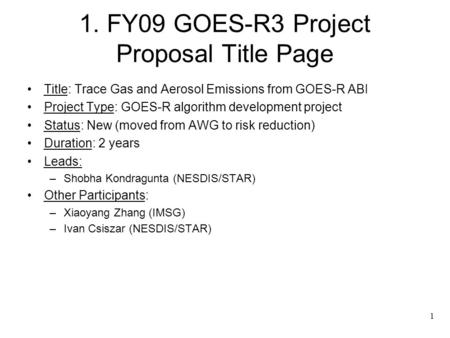 1 1. FY09 GOES-R3 Project Proposal Title Page Title: Trace Gas and Aerosol Emissions from GOES-R ABI Project Type: GOES-R algorithm development project.