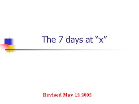 The 7 days at “x” Revised May 12 2002. The 7 “Days” at “X” A Real POC This is a real story with the name(s) changed to protect the innocent Each step.