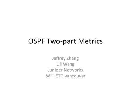 OSPF Two-part Metrics Jeffrey Zhang Lili Wang Juniper Networks 88 th IETF, Vancouver.