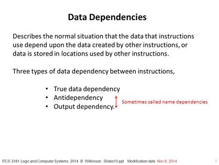 Data Dependencies Describes the normal situation that the data that instructions use depend upon the data created by other instructions, or data is stored.