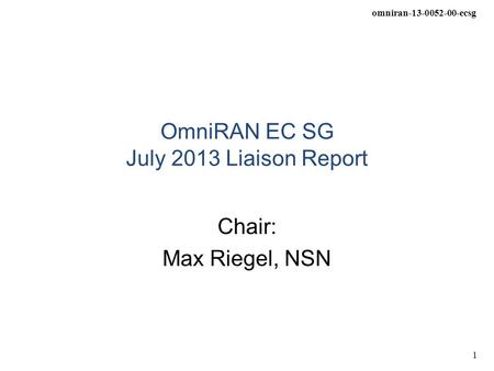 Omniran-13-0052-00-ecsg 1 OmniRAN EC SG July 2013 Liaison Report Chair: Max Riegel, NSN.