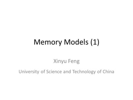 Memory Models (1) Xinyu Feng University of Science and Technology of China.