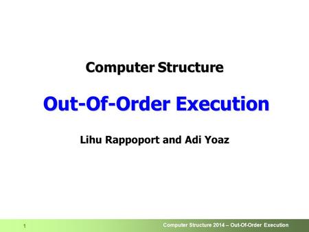Computer Structure 2014 – Out-Of-Order Execution 1 Computer Structure Out-Of-Order Execution Lihu Rappoport and Adi Yoaz.
