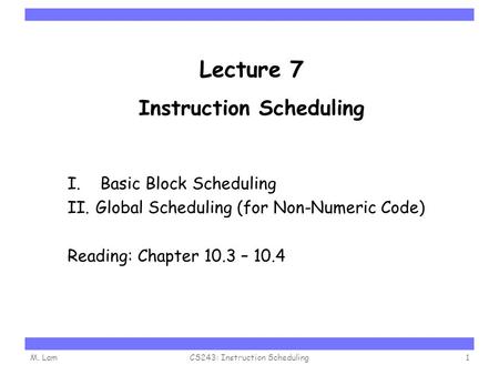 Carnegie Mellon Lecture 7 Instruction Scheduling I. Basic Block Scheduling II.Global Scheduling (for Non-Numeric Code) Reading: Chapter 10.3 – 10.4 M.