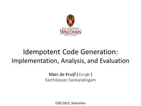 Idempotent Code Generation: Implementation, Analysis, and Evaluation Marc de Kruijf ( ) Karthikeyan Sankaralingam CGO 2013, Shenzhen.