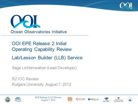 EPE Release 2 IOC Review August 7, 2012 Ocean Observatories Initiative OOI EPE Release 2 Initial Operating Capability Review Lab/Lesson Builder (LLB) Service.