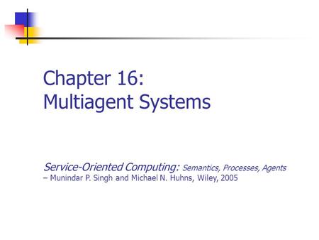 Chapter 16: Multiagent Systems Service-Oriented Computing: Semantics, Processes, Agents – Munindar P. Singh and Michael N. Huhns, Wiley, 2005.