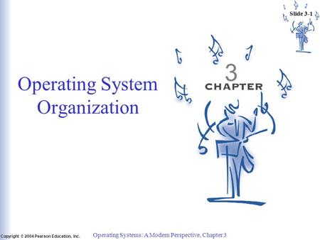 Slide 3-1 Copyright © 2004 Pearson Education, Inc. Operating Systems: A Modern Perspective, Chapter 3 3 Operating System Organization.