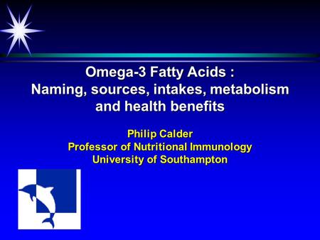 Omega-3 Fatty Acids : Naming, sources, intakes, metabolism and health benefits Philip Calder Professor of Nutritional Immunology University of Southampton.