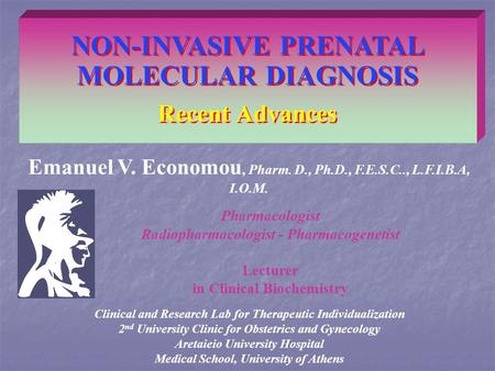 NON-INVASIVE PRENATAL MOLECULAR DIAGNOSIS Recent Advances Emanuel V. Economou, Pharm. D., Ph.D., F.E.S.C.., L.F.I.B.A, I.O.M. Clinical and Research Lab.