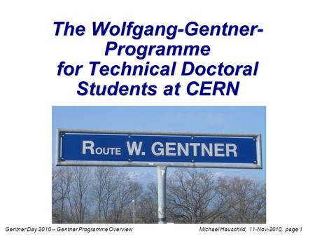Gentner Day 2010 – Gentner Programme Overview Michael Hauschild, 11-Nov-2010, page 1 The Wolfgang-Gentner- Programme for Technical Doctoral Students at.