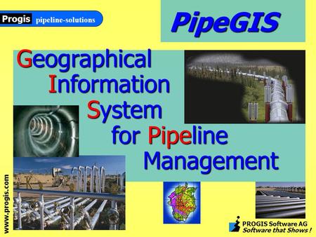 Www.progis.com pipeline-solutions Progis PROGIS Software AG Software that Shows ! Geographical Information System System for Pipeline Management PipeGIS.