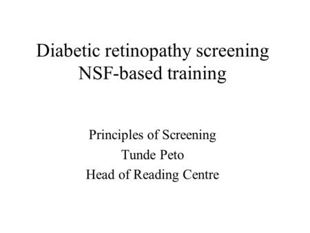 Diabetic retinopathy screening NSF-based training Principles of Screening Tunde Peto Head of Reading Centre.