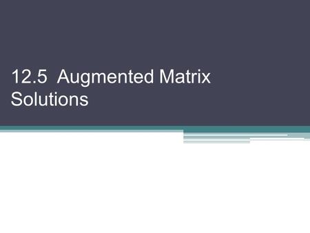 12.5 Augmented Matrix Solutions. Another way to solve a system of equations uses an augmented matrix. In this method, we will create a “corner of zeros”