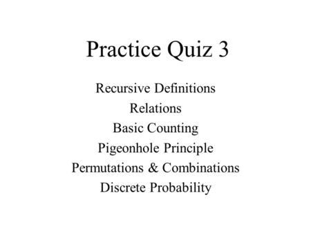 Practice Quiz 3 Recursive Definitions Relations Basic Counting Pigeonhole Principle Permutations & Combinations Discrete Probability.