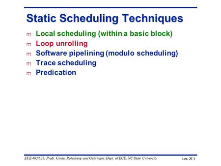 Lec. 27-1 ECE 463/521, Profs. Conte, Rotenberg and Gehringer, Dept. of ECE, NC State University Static Scheduling Techniques m Local scheduling (within.