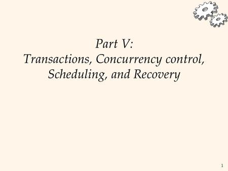 1 Part V: Transactions, Concurrency control, Scheduling, and Recovery.