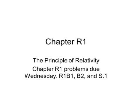 Chapter R1 The Principle of Relativity Chapter R1 problems due Wednesday. R1B1, B2, and S.1.