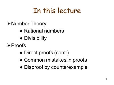 1 In this lecture  Number Theory ● Rational numbers ● Divisibility  Proofs ● Direct proofs (cont.) ● Common mistakes in proofs ● Disproof by counterexample.