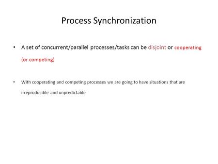 Process Synchronization A set of concurrent/parallel processes/tasks can be disjoint or cooperating (or competing) With cooperating and competing processes.