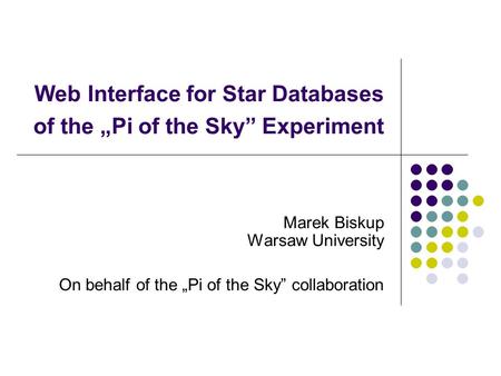 Web Interface for Star Databases of the „Pi of the Sky” Experiment Marek Biskup Warsaw University On behalf of the „Pi of the Sky” collaboration.