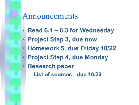 Announcements Read 6.1 – 6.3 for Wednesday Project Step 3, due now Homework 5, due Friday 10/22 Project Step 4, due Monday Research paper –List of sources.