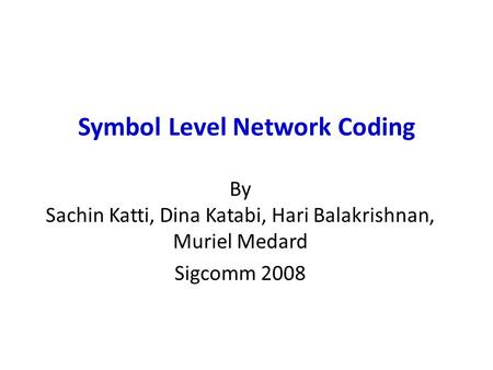 Symbol Level Network Coding By Sachin Katti, Dina Katabi, Hari Balakrishnan, Muriel Medard Sigcomm 2008.