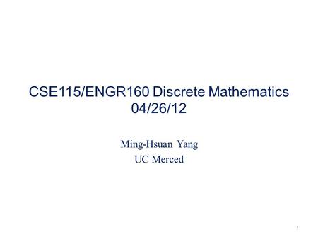 CSE115/ENGR160 Discrete Mathematics 04/26/12 Ming-Hsuan Yang UC Merced 1.