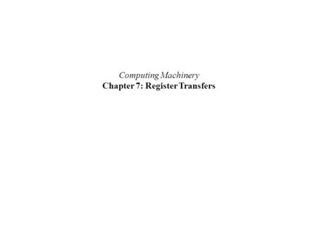Computing Machinery Chapter 7: Register Transfers.