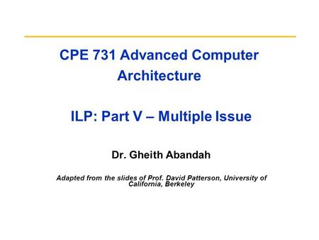 CPE 731 Advanced Computer Architecture ILP: Part V – Multiple Issue Dr. Gheith Abandah Adapted from the slides of Prof. David Patterson, University of.