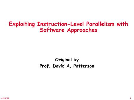 1 4/20/06 Exploiting Instruction-Level Parallelism with Software Approaches Original by Prof. David A. Patterson.