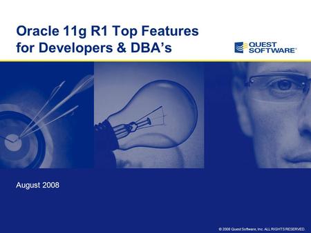 © 2008 Quest Software, Inc. ALL RIGHTS RESERVED. Oracle 11g R1 Top Features for Developers & DBA’s August 2008.