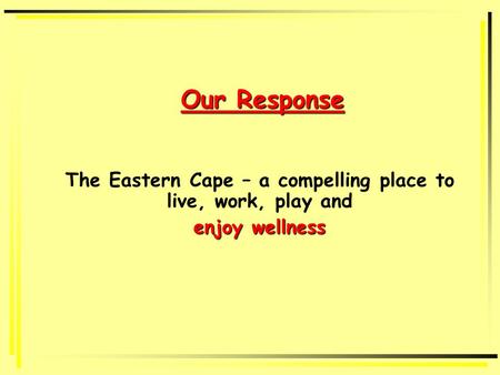 Our Response The Eastern Cape – a compelling place to live, work, play and enjoy wellness.