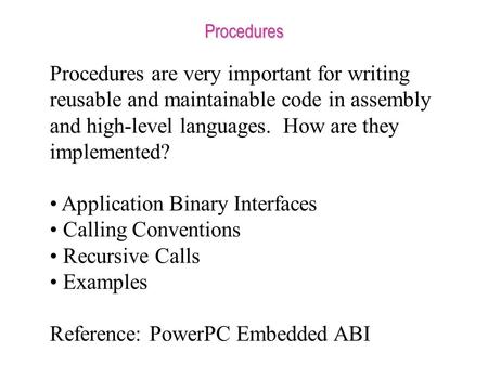 Procedures Procedures are very important for writing reusable and maintainable code in assembly and high-level languages. How are they implemented? Application.