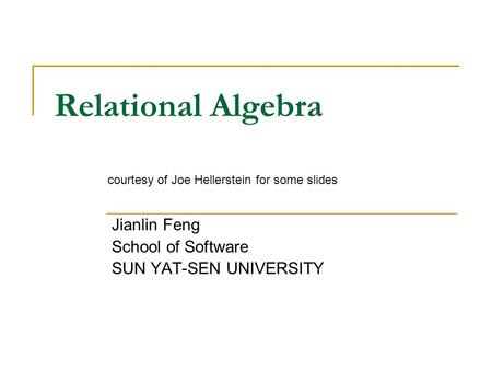 Relational Algebra Jianlin Feng School of Software SUN YAT-SEN UNIVERSITY courtesy of Joe Hellerstein for some slides.