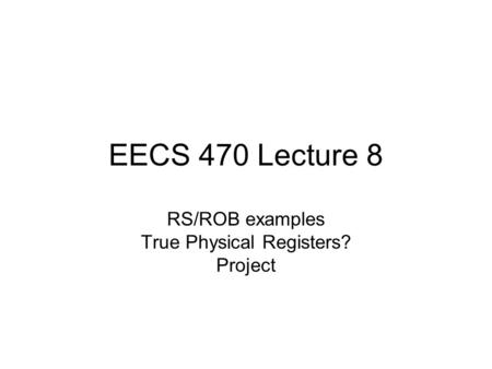 EECS 470 Lecture 8 RS/ROB examples True Physical Registers? Project.