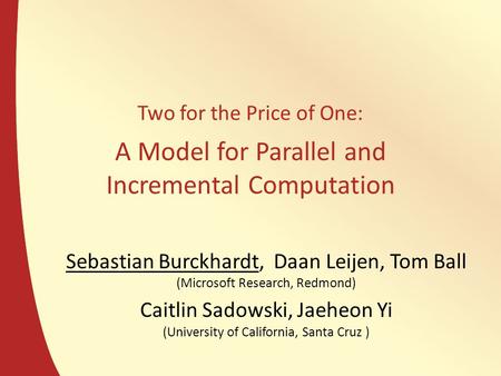 Two for the Price of One: A Model for Parallel and Incremental Computation Sebastian Burckhardt, Daan Leijen, Tom Ball (Microsoft Research, Redmond) Caitlin.