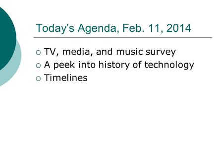 Today’s Agenda, Feb. 11, 2014  TV, media, and music survey  A peek into history of technology  Timelines.