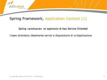 Spring Framework, Application Context (1) Spring «promuove» un approccio di tipo Service Oriented I bean diventano idealmente servizi a disposizione di.