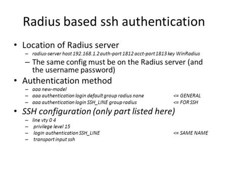 Radius based ssh authentication Location of Radius server – radius-server host 192.168.1.2 auth-port 1812 acct-port 1813 key WinRadius – The same config.
