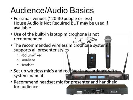 Audience/Audio Basics For small venues (~20-30 people or less) House Audio is Not Required BUT may be used if available Use of the built-in laptop microphone.