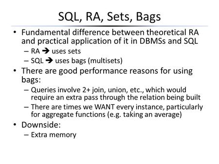 SQL, RA, Sets, Bags Fundamental difference between theoretical RA and practical application of it in DBMSs and SQL RA  uses sets SQL  uses bags (multisets)