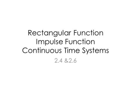 Rectangular Function Impulse Function Continuous Time Systems 2.4 &2.6.