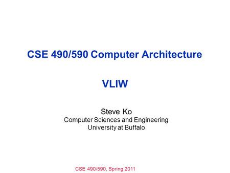 CSE 490/590, Spring 2011 CSE 490/590 Computer Architecture VLIW Steve Ko Computer Sciences and Engineering University at Buffalo.