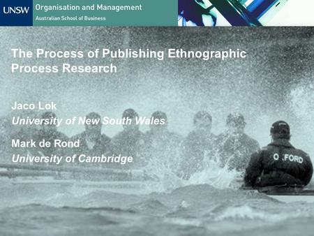 The Process of Publishing Ethnographic Process Research Jaco Lok University of New South Wales Mark de Rond University of Cambridge.