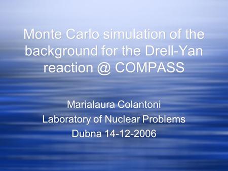Monte Carlo simulation of the background for the Drell-Yan COMPASS Marialaura Colantoni Laboratory of Nuclear Problems Dubna 14-12-2006 Marialaura.