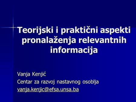 Teorijski i praktični aspekti pronalaženja relevantnih informacija Vanja Kenjić Centar za razvoj nastavnog osoblja