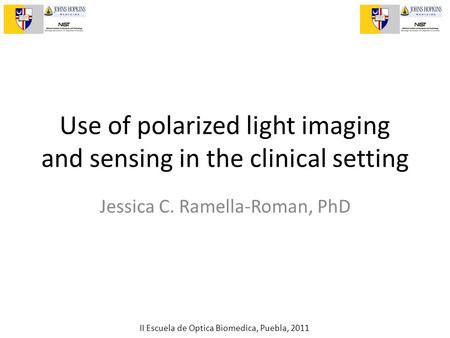 II Escuela de Optica Biomedica, Puebla, 2011 Use of polarized light imaging and sensing in the clinical setting Jessica C. Ramella-Roman, PhD.