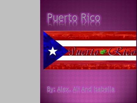 Puerto Rico By: Alex, Ali And Isabella.